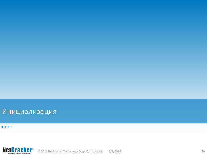 Инициализация © 2011 Net. Cracker Technology Corp. Confidential. 2/8/2018 30 