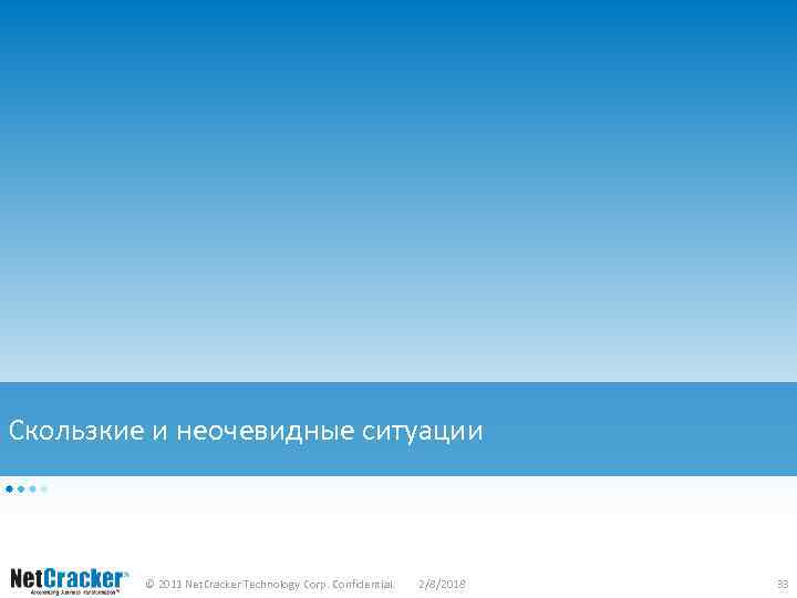 Скользкие и неочевидные ситуации © 2011 Net. Cracker Technology Corp. Confidential. 2/8/2018 33 