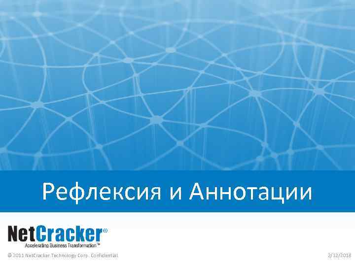 Рефлексия и Аннотации © 2011 Net. Cracker Technology Corp. Confidential. 2/12/2018 