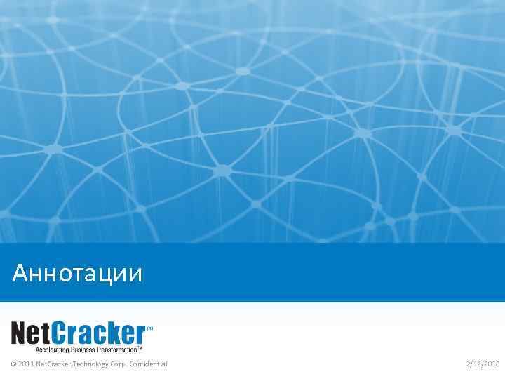 Аннотации © 2011 Net. Cracker Technology Corp. Confidential. 2/12/2018 