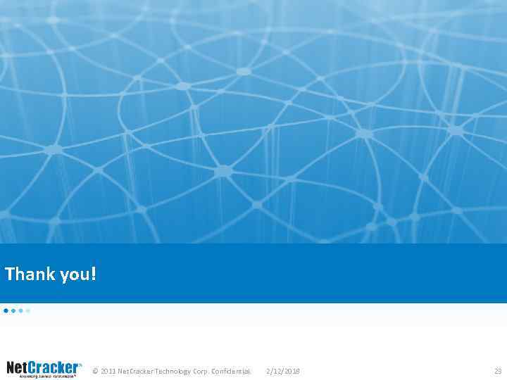 Thank you! © 2011 Net. Cracker Technology Corp. Confidential. 2/12/2018 23 