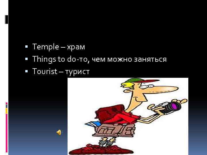  Temple – храм Things to do-то, чем можно заняться Tourist – турист 