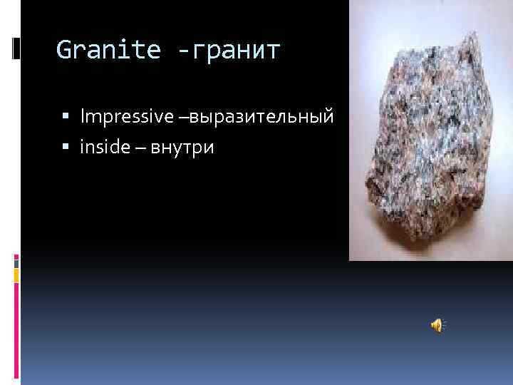 Granite -гранит Impressive –выразительный inside – внутри 