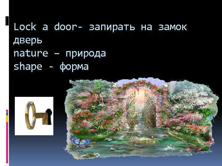 Lock a door- запирать на замок дверь nature – природа shape - форма 