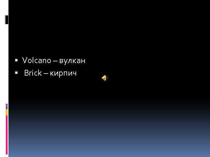 Volcano – вулкан Brick – кирпич 