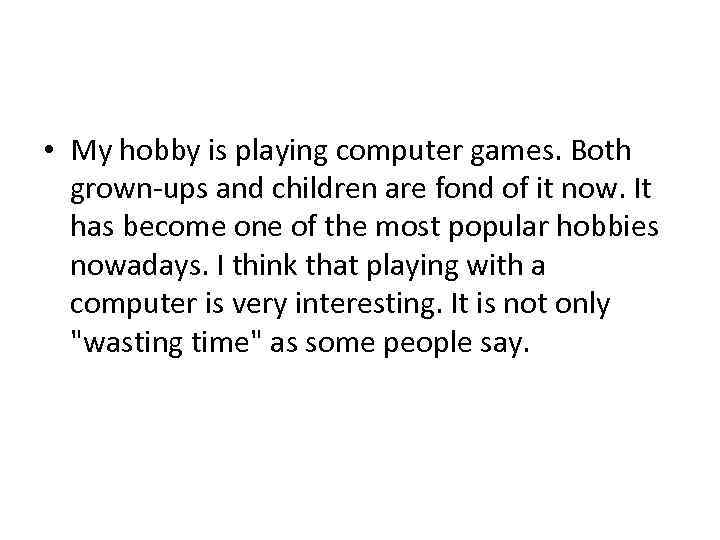  • My hobby is playing computer games. Both grown-ups and children are fond