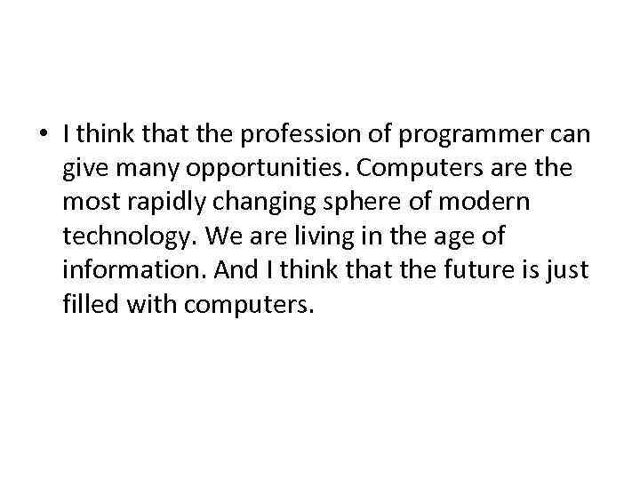  • I think that the profession of programmer can give many opportunities. Computers