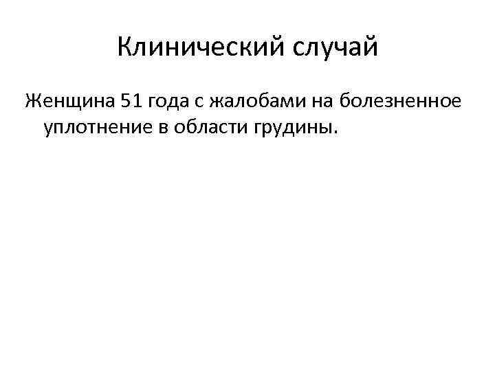 Клинический случай Женщина 51 года с жалобами на болезненное уплотнение в области грудины. 
