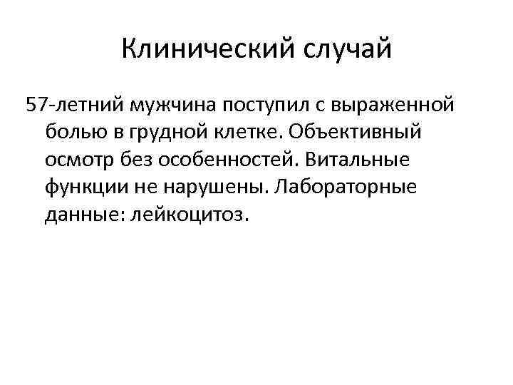 Клинический случай 57 -летний мужчина поступил с выраженной болью в грудной клетке. Объективный осмотр