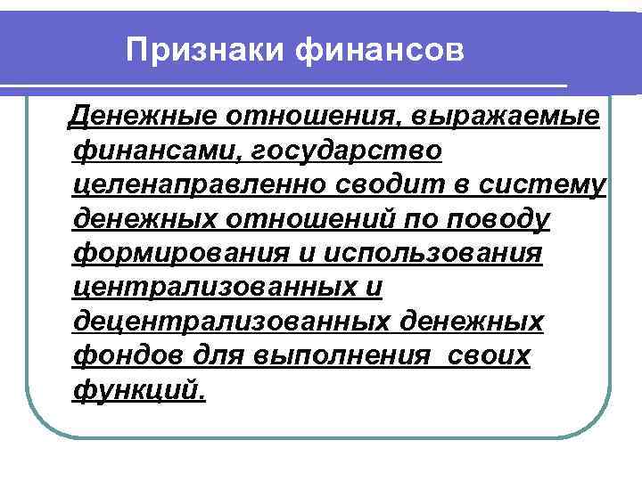 Признаки финансов Денежные отношения, выражаемые финансами, государство целенаправленно сводит в систему денежных отношений по