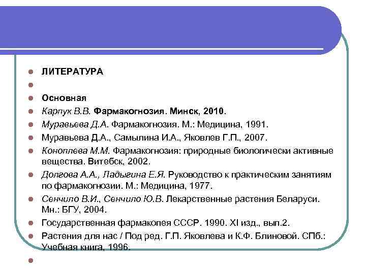 l l l ЛИТЕРАТУРА Основная Карпук В. В. Фармакогнозия. Минск, 2010. Муравьева Д. А.