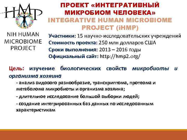 ПРОЕКТ «ИНТЕГРАТИВНЫЙ МИКРОБИОМ ЧЕЛОВЕКА» INTEGRATIVE HUMAN MICROBIOME PROJECT (i. HMP) Участники: 15 научно-исследовательских учреждений