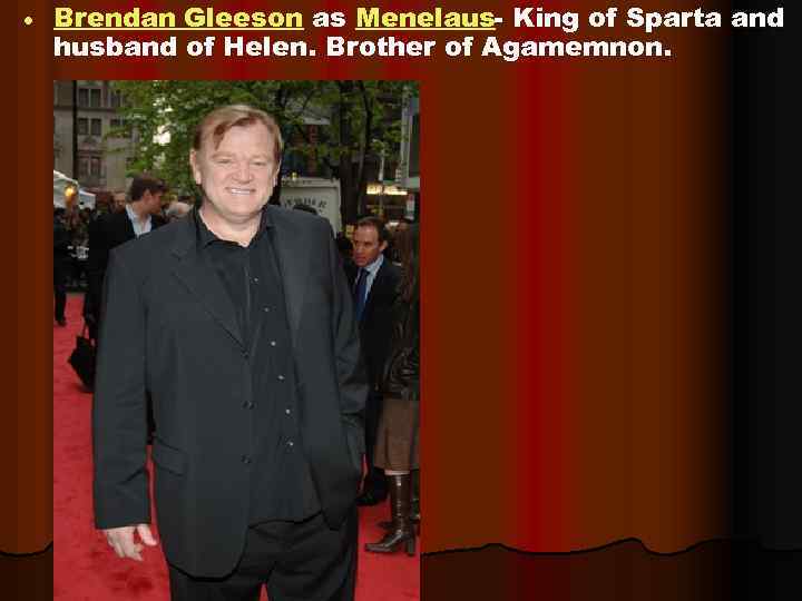  Brendan Gleeson as Menelaus- King of Sparta and husband of Helen. Brother of