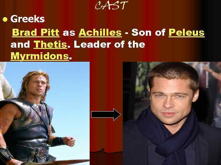 l Greeks CAST Brad Pitt as Achilles - Son of Peleus and Thetis. Leader