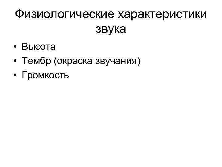 Физиологические характеристики звука • Высота • Тембр (окраска звучания) • Громкость 