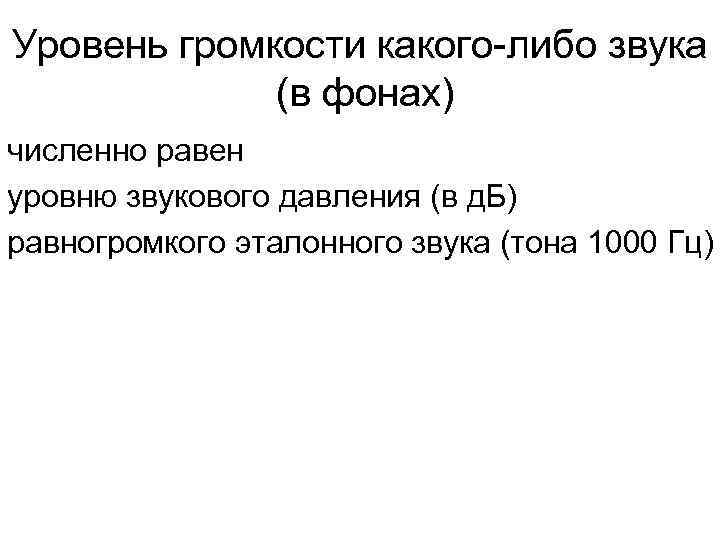 Уровень громкости какого-либо звука (в фонах) численно равен уровню звукового давления (в д. Б)