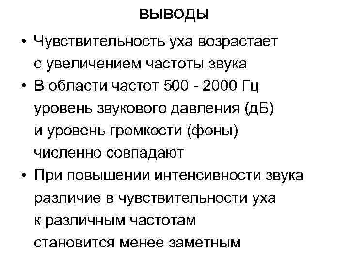 выводы • Чувствительность уха возрастает с увеличением частоты звука • В области частот 500