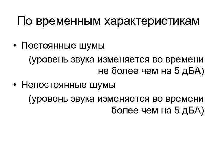 По временным характеристикам • Постоянные шумы (уровень звука изменяется во времени не более чем