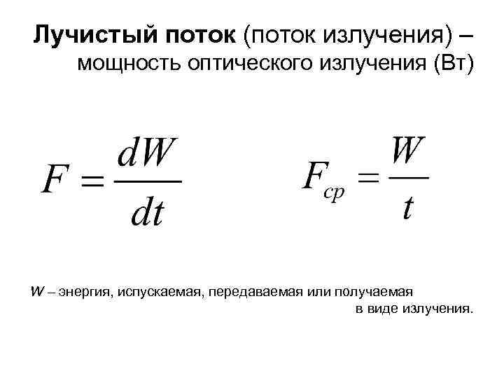 Лучистый поток (поток излучения) – мощность оптического излучения (Вт) W – энергия, испускаемая, передаваемая