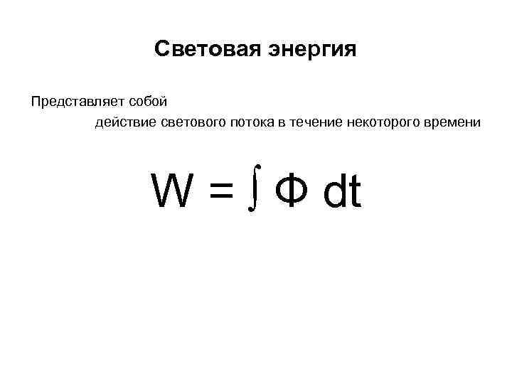 Световая энергия Представляет собой действие светового потока в течение некоторого времени W = Ф