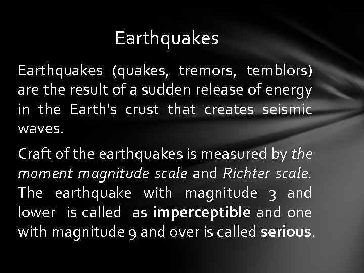 Earthquakes (quakes, tremors, temblors) are the result of a sudden release of energy in