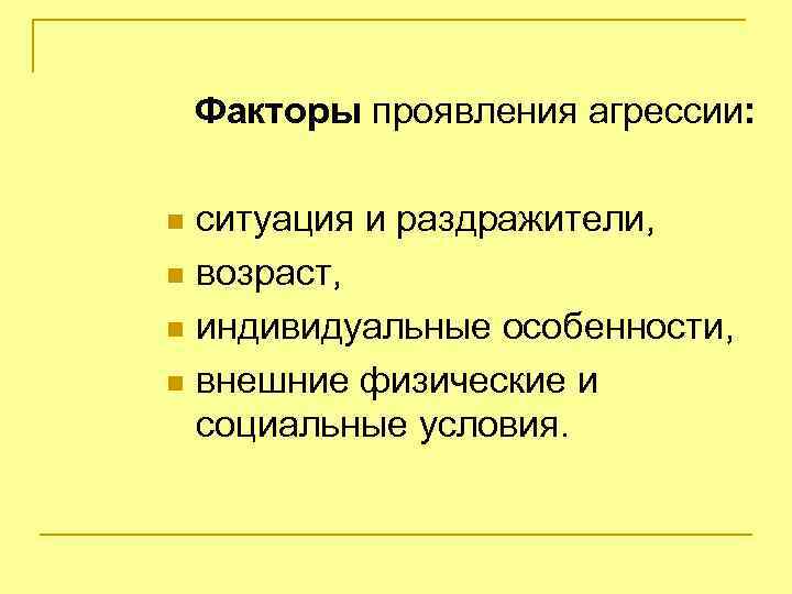 Факторы проявления агрессии: ситуация и раздражители, n возраст, n индивидуальные особенности, n внешние физические
