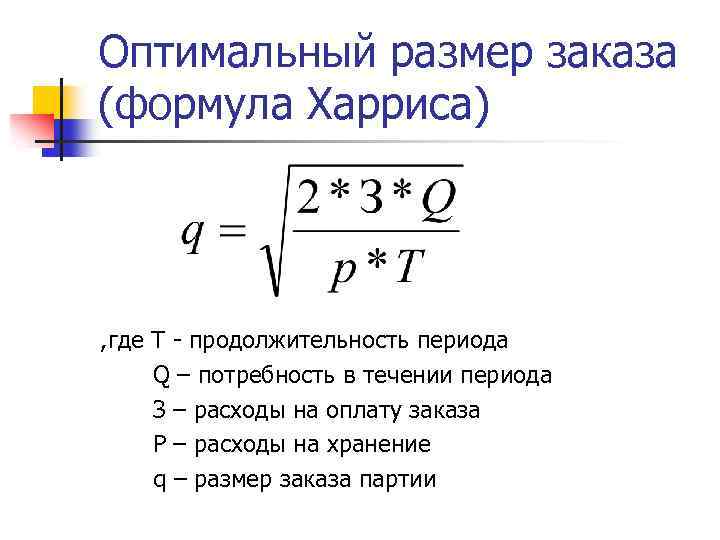 Оптимальный размер заказа (формула Харриса) , где Т - продолжительность периода Q – потребность
