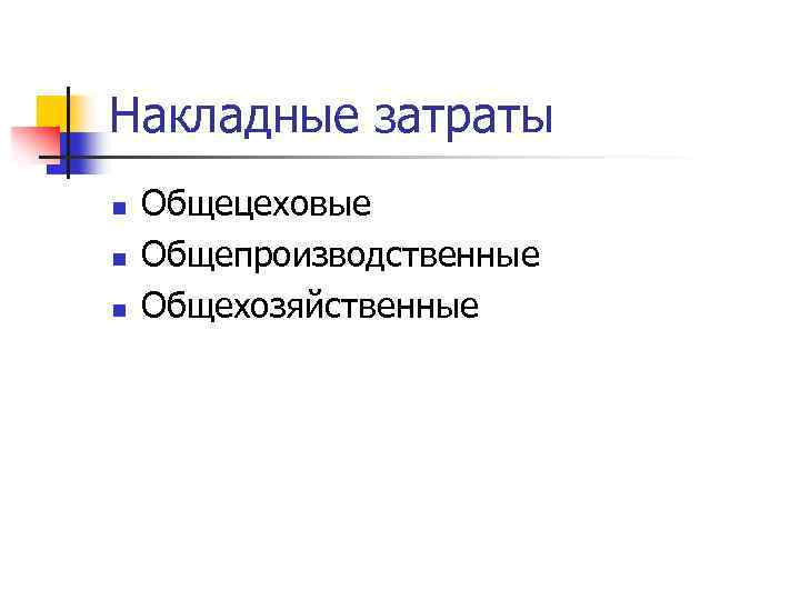 Накладные затраты n n n Общецеховые Общепроизводственные Общехозяйственные 
