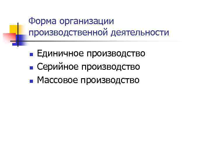 Форма организации производственной деятельности n n n Единичное производство Серийное производство Массовое производство 