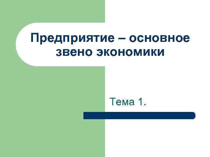 Предприятие – основное звено экономики Тема 1. 