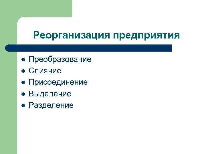 Реорганизация предприятия l l l Преобразование Слияние Присоединение Выделение Разделение 