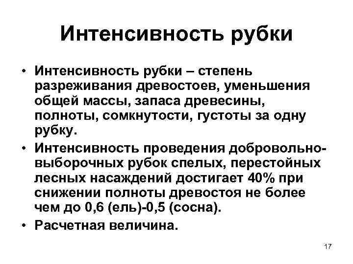 Интенсивность рубки • Интенсивность рубки – степень разреживания древостоев, уменьшения общей массы, запаса древесины,