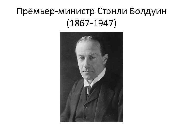 Премьер-министр Стэнли Болдуин (1867 -1947) 