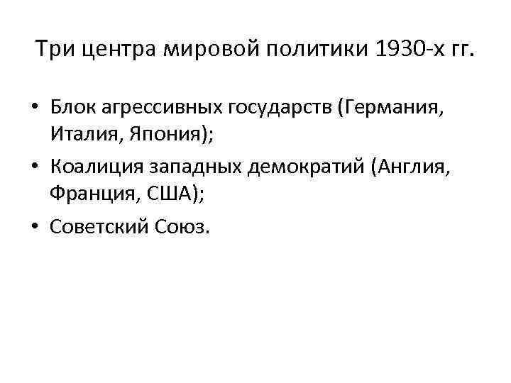 Три центра мировой политики 1930 -х гг. • Блок агрессивных государств (Германия, Италия, Япония);