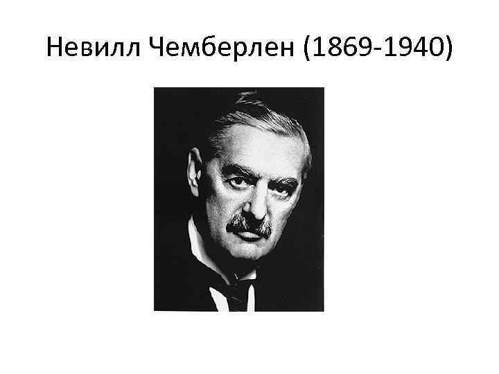 Невилл Чемберлен (1869 -1940) 