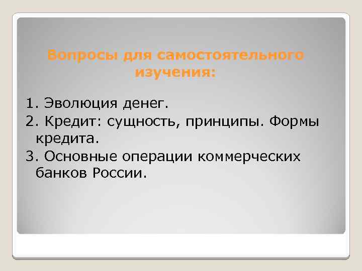 Вопросы для самостоятельного изучения: 1. Эволюция денег. 2. Кредит: сущность, принципы. Формы кредита. 3.