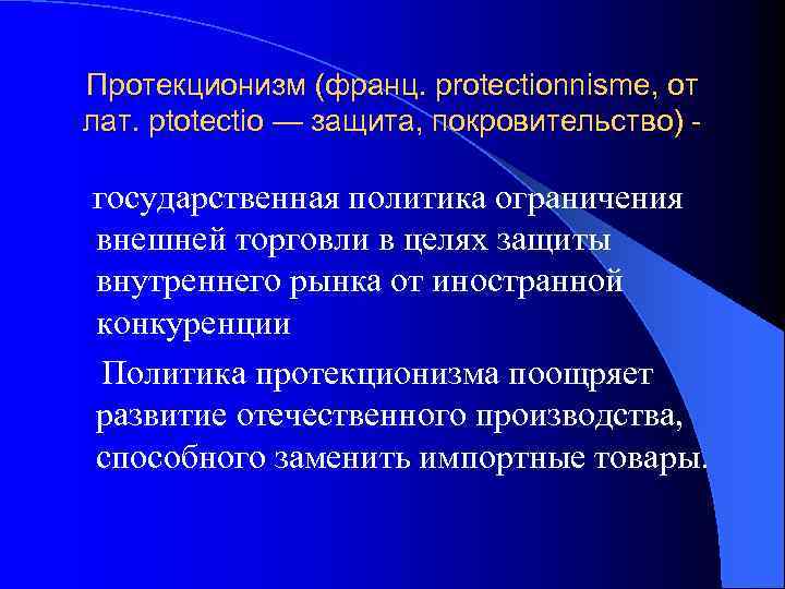 Протекционизм (франц. protectionnisme, от лат. ptotectio — защита, покровительство) - государственная политика ограничения внешней