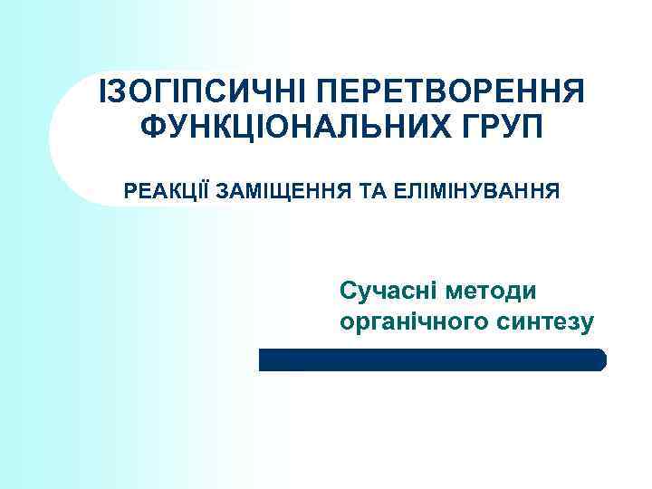 ІЗОГІПСИЧНІ ПЕРЕТВОРЕННЯ ФУНКЦІОНАЛЬНИХ ГРУП РЕАКЦІЇ ЗАМІЩЕННЯ ТА ЕЛІМІНУВАННЯ Сучасні методи органічного синтезу 