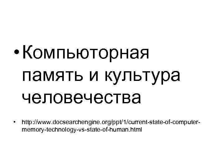  • Компьюторная память и культура человечества • http: //www. docsearchengine. org/ppt/1/current-state-of-computermemory-technology-vs-state-of-human. html 