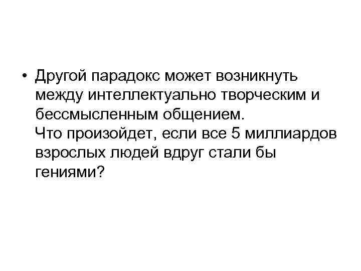  • Другой парадокс может возникнуть между интеллектуально творческим и бессмысленным общением. Что произойдет,