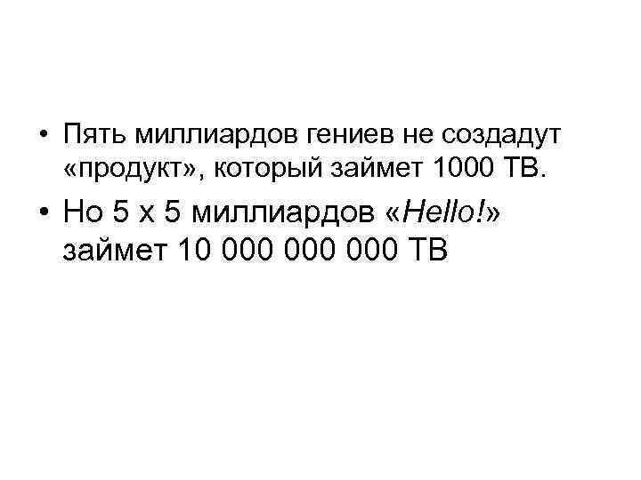  • Пять миллиардов гениев не создадут «продукт» , который займет 1000 ТВ. •