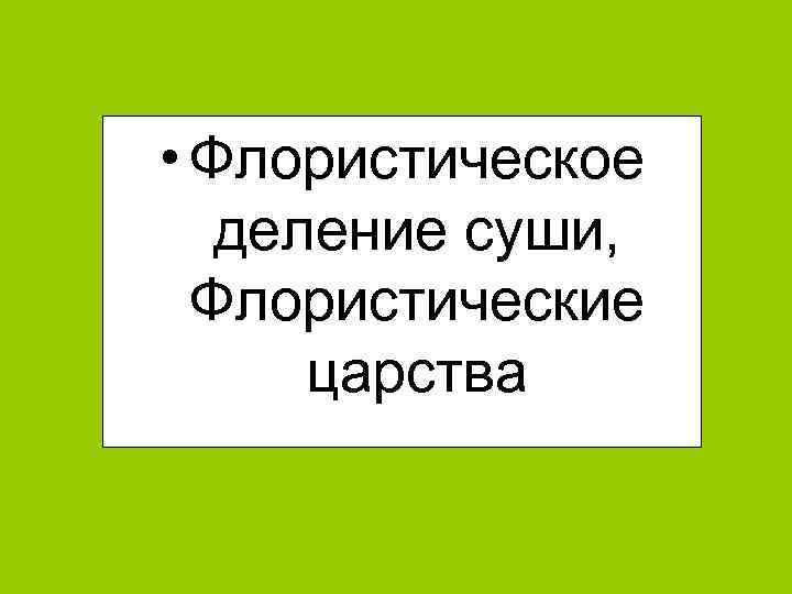  • Флористическое деление суши, Флористические царства 