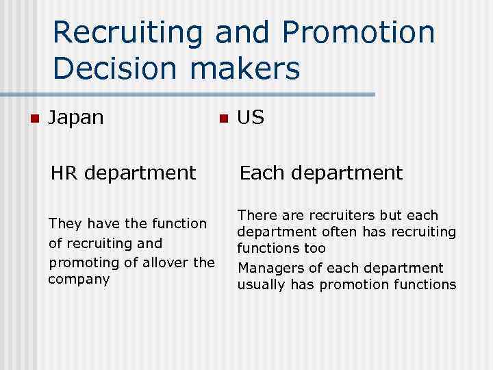 Recruiting and Promotion Decision makers n Japan n US HR department Each department They