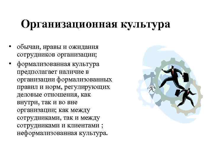 Организационная культура • обычаи, нравы и ожидания сотрудников организации; • формализованная культура предполагает наличие