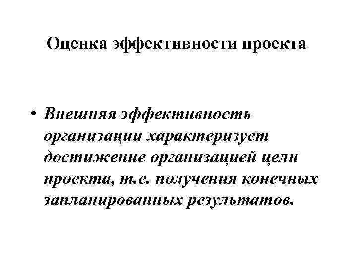 Оценка эффективности проекта • Внешняя эффективность организации характеризует достижение организацией цели проекта, т. е.