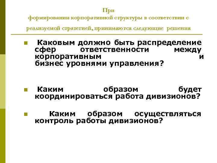 При формировании корпоративной структуры в соответствии с реализуемой стратегией, принимаются следующие решения n Каковым