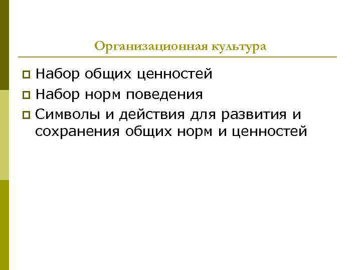 Организационная культура Набор общих ценностей p Набор норм поведения p Символы и действия для