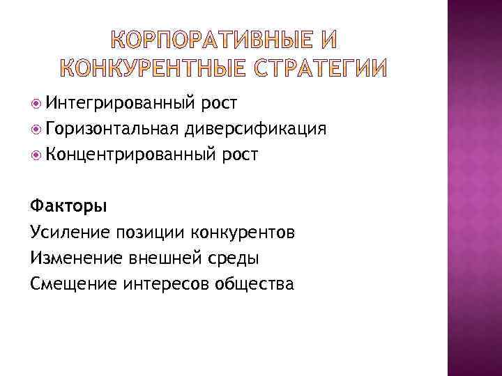  Интегрированный рост Горизонтальная диверсификация Концентрированный рост Факторы Усиление позиции конкурентов Изменение внешней среды