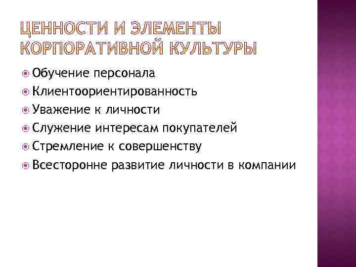  Обучение персонала Клиентоориентированность Уважение к личности Служение интересам покупателей Стремление к совершенству Всесторонне