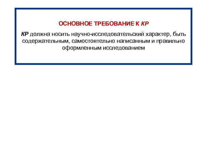 ОСНОВНОЕ ТРЕБОВАНИЕ К КР КР должна носить научно-исследовательский характер, быть содержательным, самостоятельно написанным и